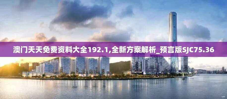 澳门天天免费资料大全192.1,全新方案解析_预言版SJC75.36