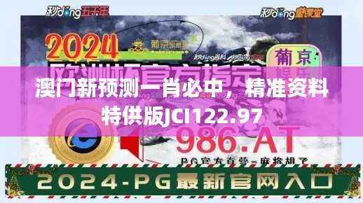 澳门新预测一肖必中,精准资料特供版JCI122.97