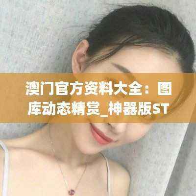 澳门官方资料大全:图库动态精赏_神器版STQ325.73