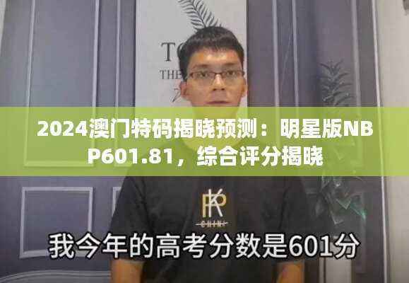 2024澳门特码揭晓预测:明星版NBP601.81,综合评分揭晓