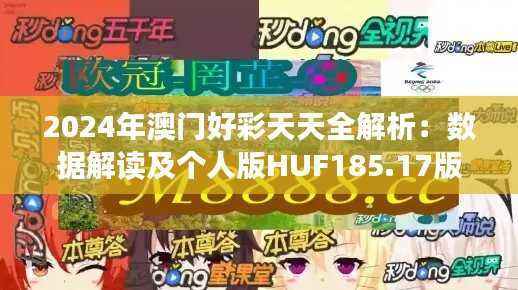 2024年澳门好彩天天全解析:数据解读及个人版HUF185.17版