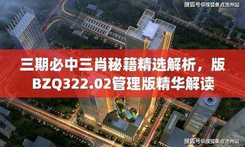 三期必中三肖秘籍精选解析,版BZQ322.02管理版精华解读