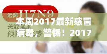 警惕！2017最新感冒病毒来袭，全面解析与防范指南