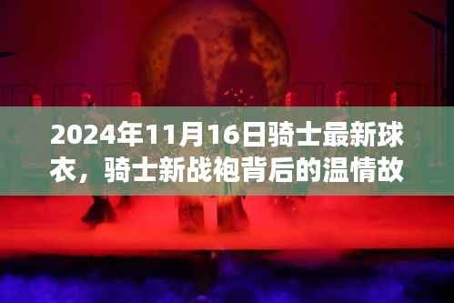 骑士新战袍背后的温情故事,揭秘2024年骑士球衣之旅
