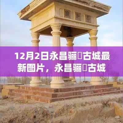 永昌骊靬古城最新图片与温馨故事,一日游的精彩瞬间