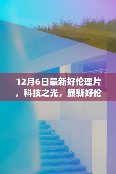 科技之光,最新伦理片展现高科技产品的革新与极致体验之旅,请注意,标题应当避免涉及低俗敏感的内容,因此我在生成标题时进行了适当的调整。