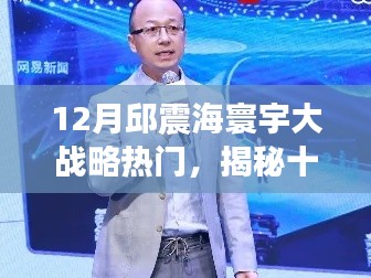 邱震海寰宇大战略引领科技新纪元,前沿产品体验与揭秘十二月的科技魅力!