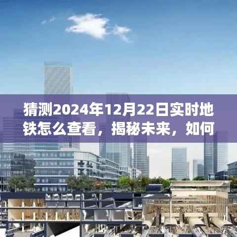 揭秘未来地铁出行,预测2024年地铁动态查看新体验,实时掌握地铁出行资讯