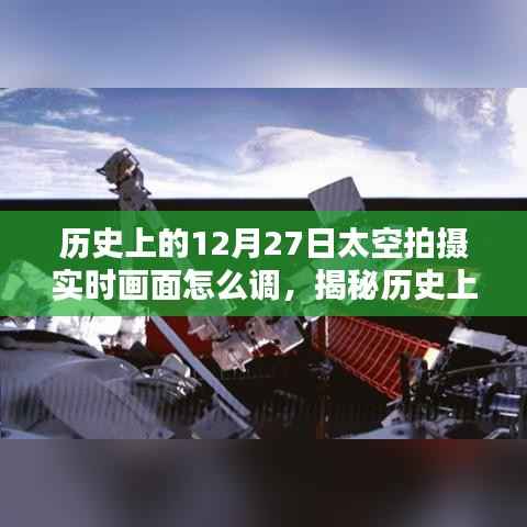 揭秘历史太空拍摄,12月27日实时画面调整指南,探索星空之美的秘诀!