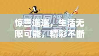 惊喜连连,生活无限可能,精彩不断升级!