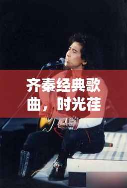 齐秦经典歌曲,时光荏苒,歌声永流传