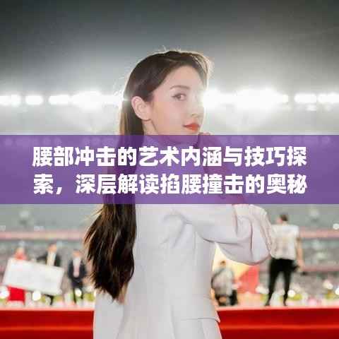 腰部冲击的艺术内涵与技巧探索,深层解读掐腰撞击的奥秘