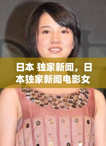 日本 独家新闻，日本独家新闻电影女演员 