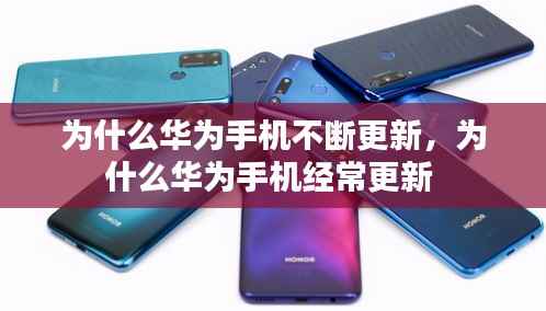 为什么华为手机不断更新,为什么华为手机经常更新
