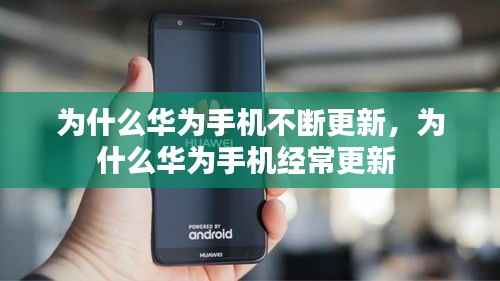 为什么华为手机不断更新,为什么华为手机经常更新