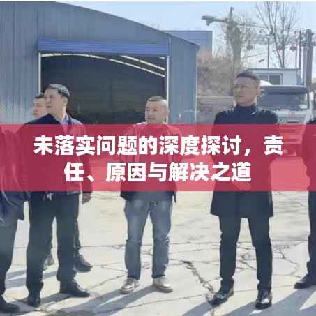未落实问题的深度探讨,责任、原因与解决之道