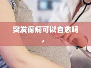 突发癫痫可以自愈吗,