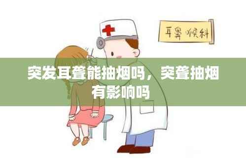 突发耳聋能抽烟吗,突聋抽烟有影响吗