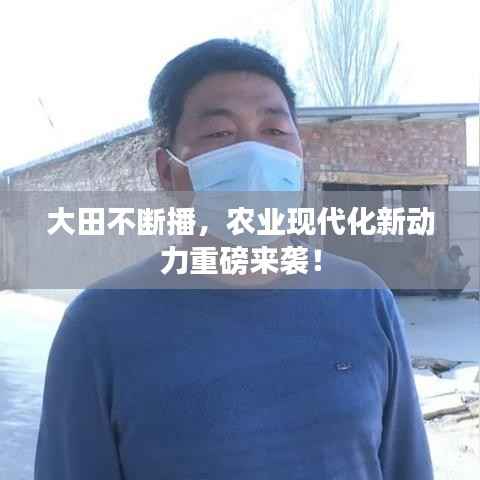 大田不断播,农业现代化新动力重磅来袭!