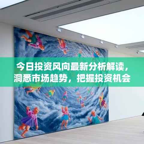 今日投资风向最新分析解读,洞悉市场趋势,把握投资机会!