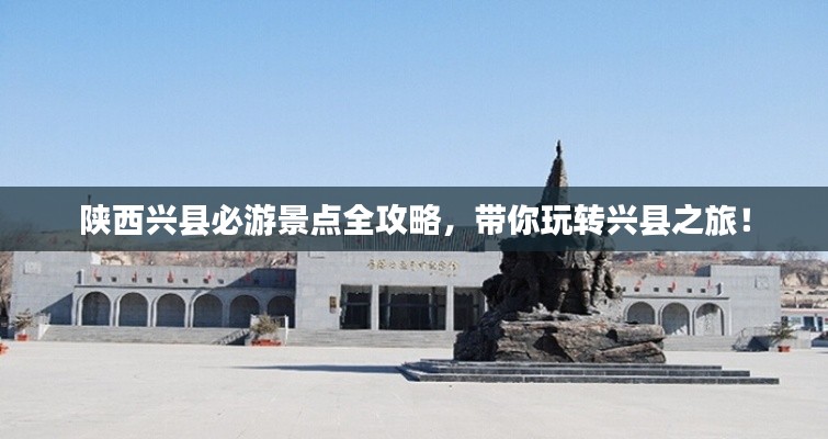 陕西兴县必游景点全攻略,带你玩转兴县之旅!