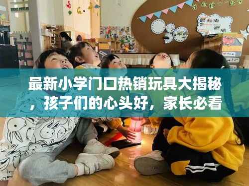 最新小学门口热销玩具大揭秘,孩子们的心头好,家长必看!