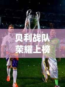贝利战队荣耀上榜前十,实力与荣誉的象征