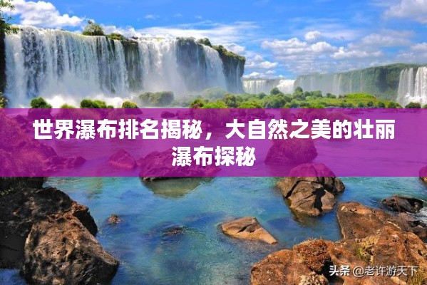 世界瀑布排名揭秘,大自然之美的壮丽瀑布探秘