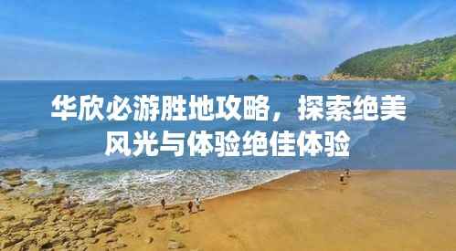 华欣必游胜地攻略,探索绝美风光与体验绝佳体验