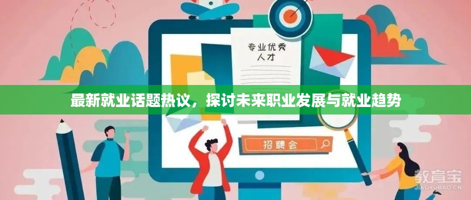 最新就业话题热议,探讨未来职业发展与就业趋势