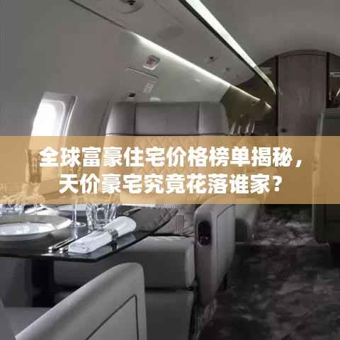 全球富豪住宅价格榜单揭秘,天价豪宅究竟花落谁家?