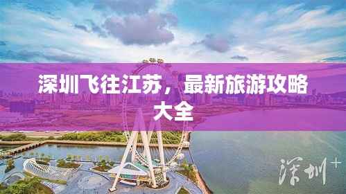 深圳飞往江苏,最新旅游攻略大全