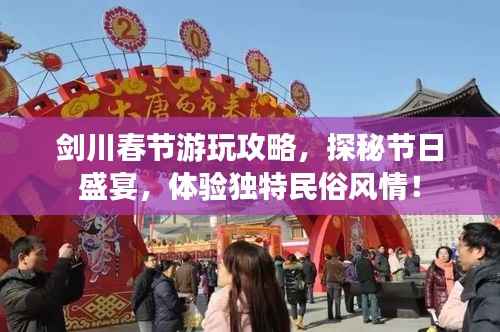 剑川春节游玩攻略,探秘节日盛宴,体验独特民俗风情!