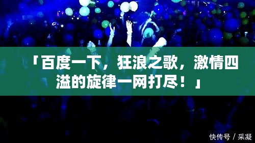 「百度一下,狂浪之歌,激情四溢的旋律一网打尽!」