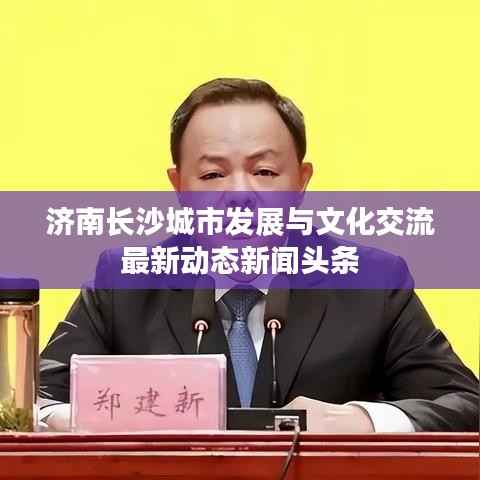 济南长沙城市发展与文化交流最新动态新闻头条