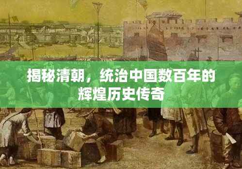 揭秘清朝,统治中国数百年的辉煌历史传奇