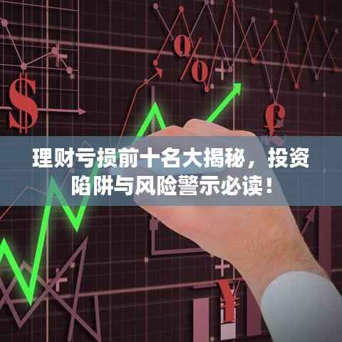理财亏损前十名大揭秘,投资陷阱与风险警示必读!