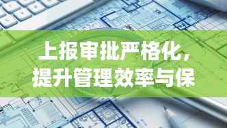上报审批严格化,提升管理效率与保障工作秩序的枢纽环节