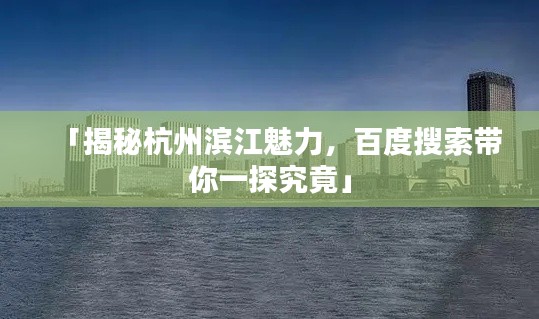 「揭秘杭州滨江魅力,百度搜索带你一探究竟」