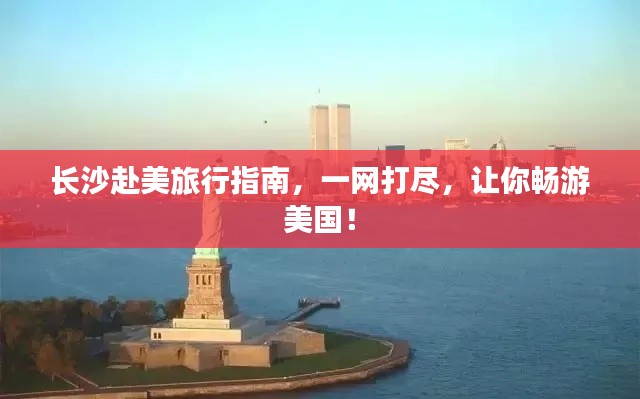 长沙赴美旅行指南,一网打尽,让你畅游美国!