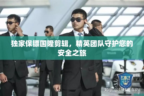 独家保镖国隆剪辑,精英团队守护您的安全之旅