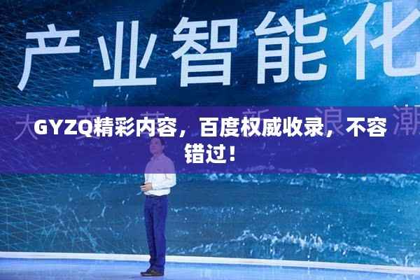 GYZQ精彩内容,百度权威收录,不容错过!