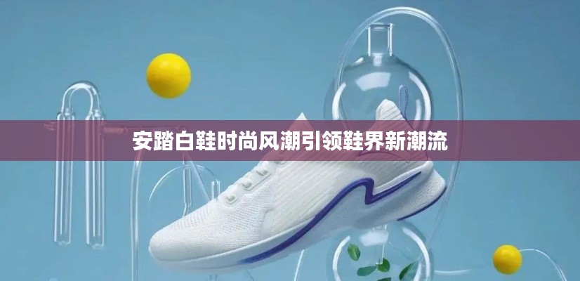 安踏白鞋时尚风潮引领鞋界新潮流
