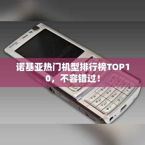 诺基亚热门机型排行榜TOP10,不容错过!