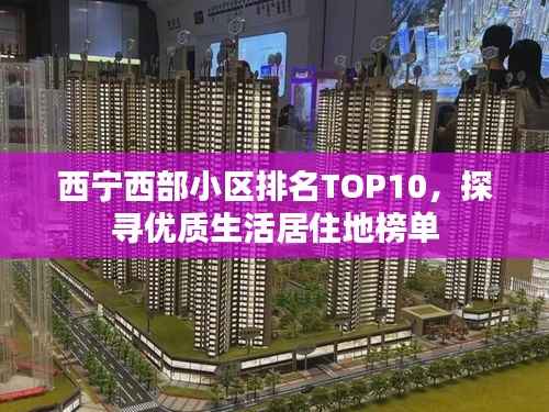 西宁西部小区排名TOP10,探寻优质生活居住地榜单