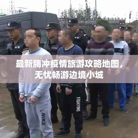 最新腾冲疫情旅游攻略地图,无忧畅游边境小城