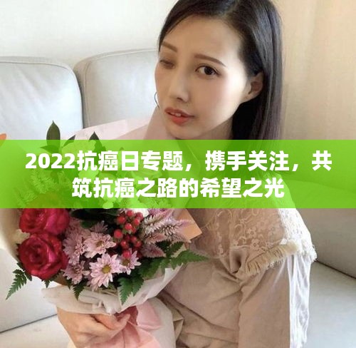 2022抗癌日专题,携手关注,共筑抗癌之路的希望之光