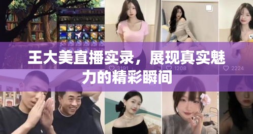 王大美直播实录,展现真实魅力的精彩瞬间