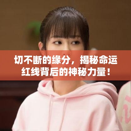 切不断的缘分,揭秘命运红线背后的神秘力量!