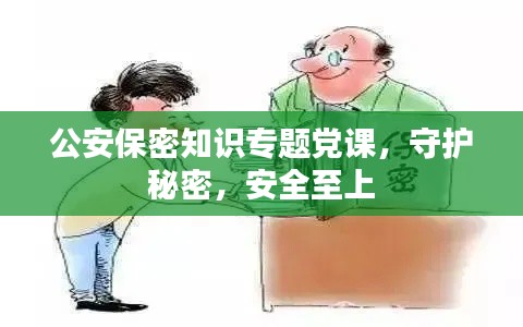 公安保密知识专题党课,守护秘密,安全至上